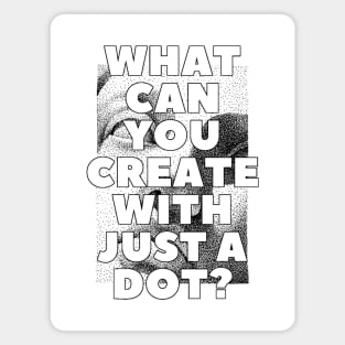 WHAT CAN YOU CREATE WITH JUST A DOT? black white / Cool and Funny quotes Magnet